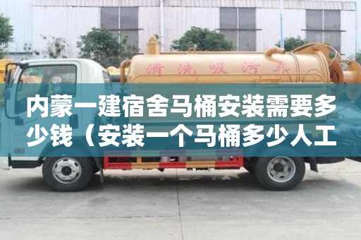 內蒙一建宿舍馬桶安裝需要多少錢（安裝一個馬桶多少人工費）
