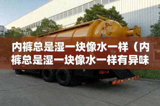 內褲總是濕一塊像水一樣（內褲總是濕一塊像水一樣有異味）