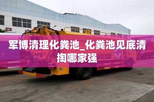 軍博清理化糞池_化糞池見(jiàn)底清掏哪家強(qiáng)