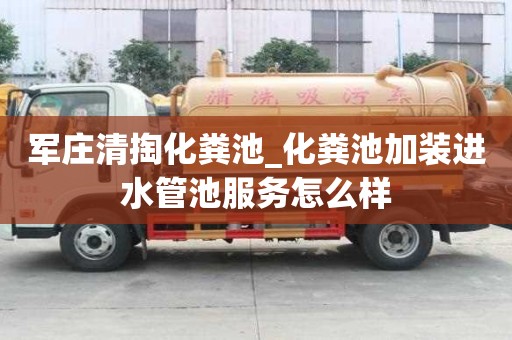 軍莊清掏化糞池_化糞池加裝進水管池服務怎么樣