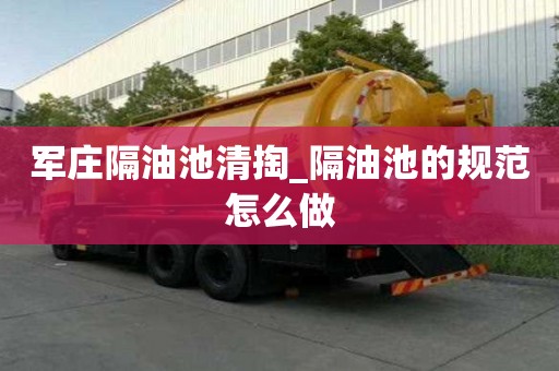 軍莊隔油池清掏_隔油池的規范怎么做