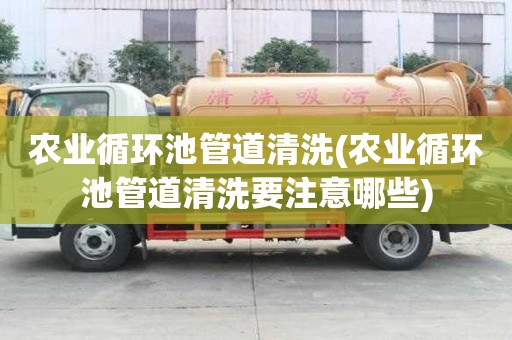 農業循環池管道清洗(農業循環池管道清洗要注意哪些)