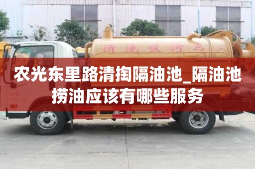農(nóng)光東里路清掏隔油池_隔油池?fù)朴蛻?yīng)該有哪些服務(wù)