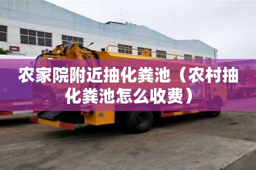 農家院附近抽化糞池（農村抽化糞池怎么收費）