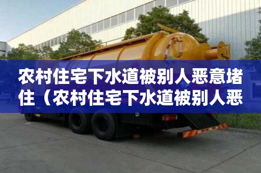 農村住宅下水道被別人惡意堵住（農村住宅下水道被別人惡意堵住怎么辦）