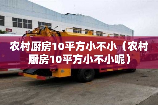 農(nóng)村廚房10平方小不小（農(nóng)村廚房10平方小不小呢）