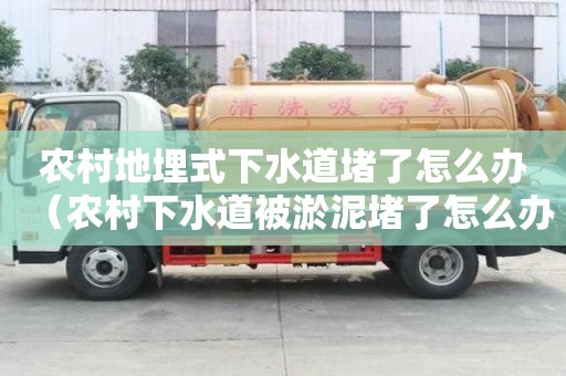 農(nóng)村地埋式下水道堵了怎么辦(農(nóng)村下水道被淤泥堵了怎么辦) 農(nóng)村地埋式下水道堵了怎么辦(農(nóng)村下水道被淤泥堵了怎么辦)