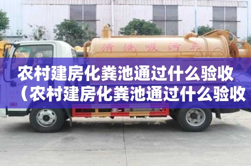 農村建房化糞池通過什么驗收（農村建房化糞池通過什么驗收的）