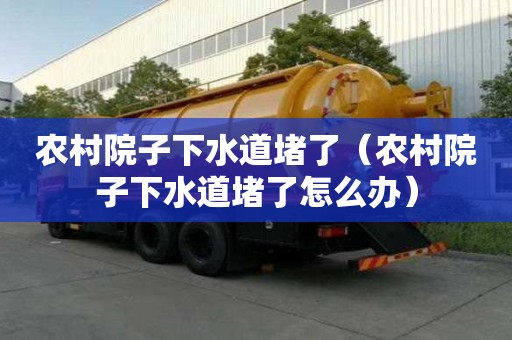 農(nóng)村院子下水道堵了(農(nóng)村院子下水道堵了怎么辦) 農(nóng)村院子下水道堵了(農(nóng)村院子下水道堵了怎么辦)