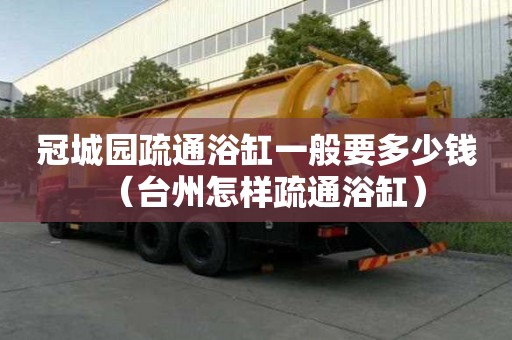 冠城園疏通浴缸一般要多少錢（臺州怎樣疏通浴缸）