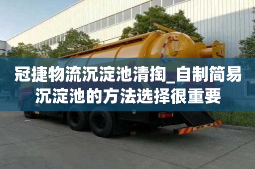冠捷物流沉淀池清掏_自制簡易沉淀池的方法選擇很重要