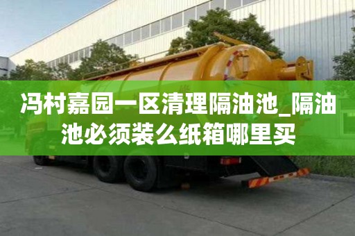 馮村嘉園一區清理隔油池_隔油池必須裝么紙箱哪里買