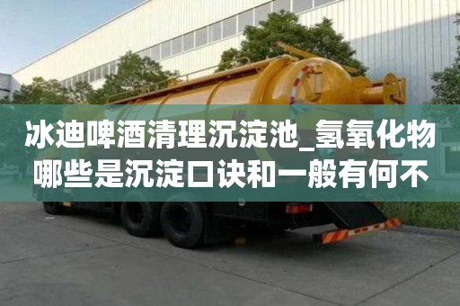 冰迪啤酒清理沉淀池_氫氧化物哪些是沉淀口訣和一般有何不同