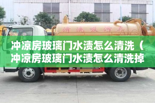 沖涼房玻璃門水漬怎么清洗（沖涼房玻璃門水漬怎么清洗掉）