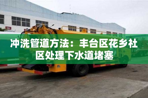 沖洗管道方法：豐臺區花鄉社區處理下水道堵塞