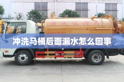 沖洗馬桶后面漏水怎么回事