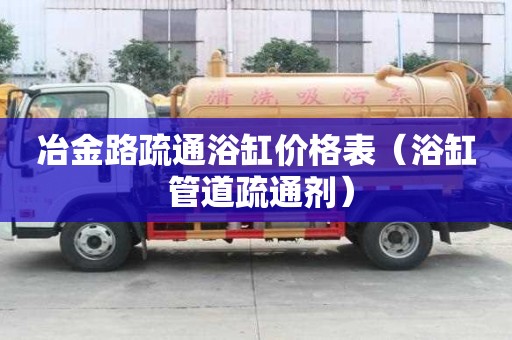冶金路疏通浴缸價(jià)格表（浴缸 管道疏通劑）