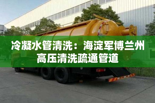 冷凝水管清洗：海淀軍博蘭州高壓清洗疏通管道