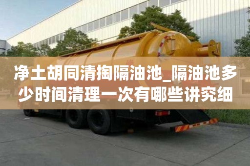 凈土胡同清掏隔油池_隔油池多少時間清理一次有哪些講究細節