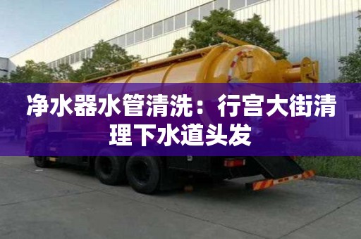 凈水器水管清洗：行宮大街清理下水道頭發(fā)