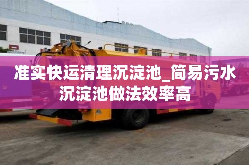 準實快運清理沉淀池_簡易污水沉淀池做法效率高