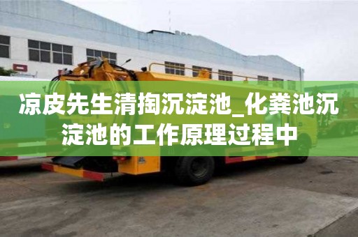 涼皮先生清掏沉淀池_化糞池沉淀池的工作原理過程中