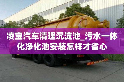 凌寶汽車清理沉淀池_污水一體化凈化池安裝怎樣才省心