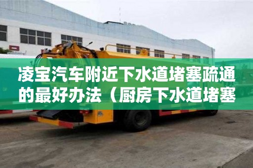 凌寶汽車附近下水道堵塞疏通的最好辦法（廚房下水道堵塞疏通的最好辦法）