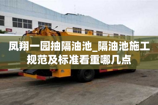 鳳翔一園抽隔油池_隔油池施工規(guī)范及標準看重哪幾點