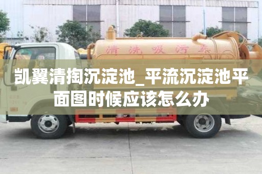 凱翼清掏沉淀池_平流沉淀池平面圖時候應該怎么辦