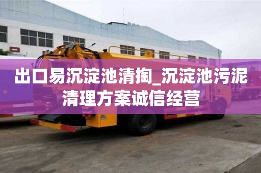 出口易沉淀池清掏_沉淀池污泥清理方案誠信經營