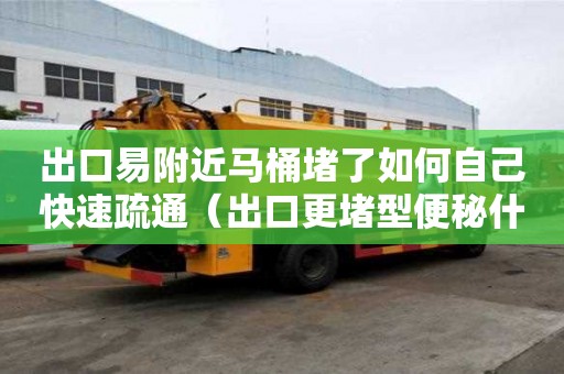 出口易附近馬桶堵了如何自己快速疏通（出口更堵型便秘什么原因引起的）