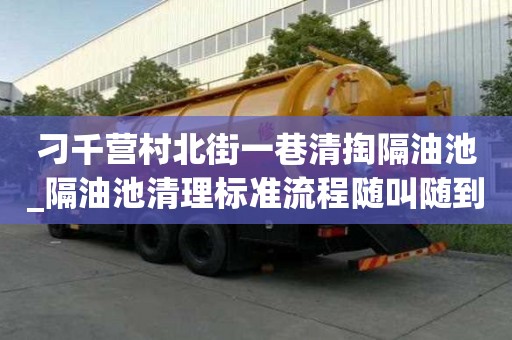 刁千營村北街一巷清掏隔油池_隔油池清理標準流程隨叫隨到