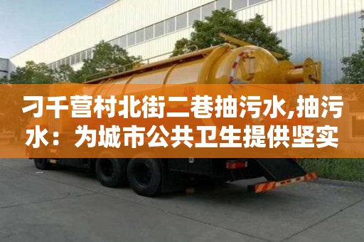 刁千營村北街二巷抽污水,抽污水：為城市公共衛生提供堅實基礎