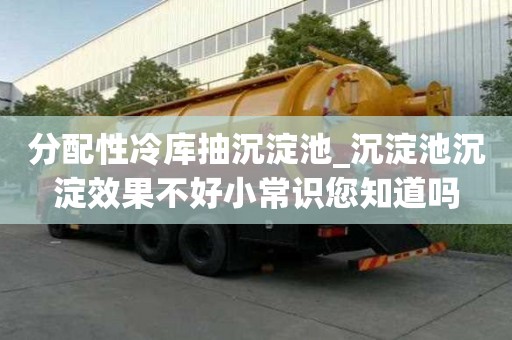 分配性冷庫抽沉淀池_沉淀池沉淀效果不好小常識您知道嗎