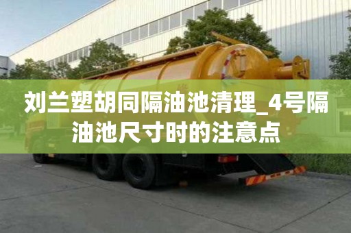 劉蘭塑胡同隔油池清理_4號隔油池尺寸時的注意點