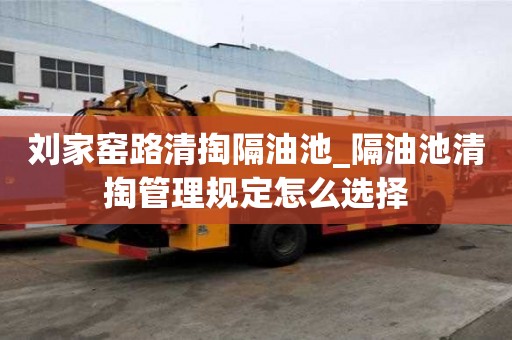 劉家窯路清掏隔油池_隔油池清掏管理規定怎么選擇