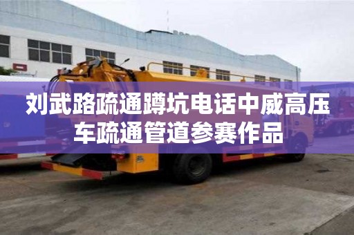 劉武路疏通蹲坑電話中威高壓車疏通管道參賽作品