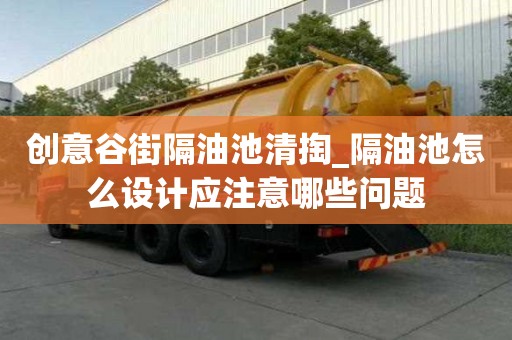 創意谷街隔油池清掏_隔油池怎么設計應注意哪些問題