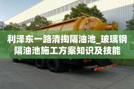 利澤東一路清掏隔油池_玻璃鋼隔油池施工方案知識及技能