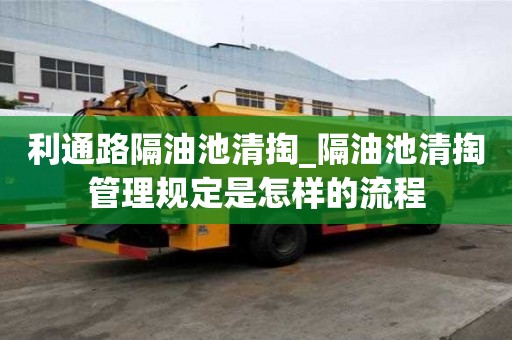 利通路隔油池清掏_隔油池清掏管理規定是怎樣的流程