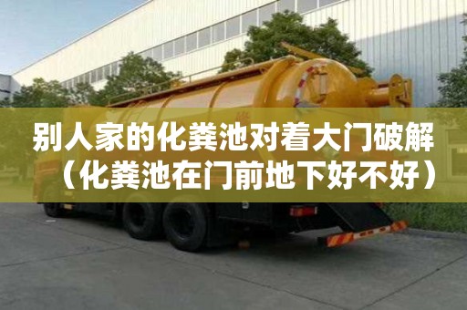 別人家的化糞池對著大門破解（化糞池在門前地下好不好）