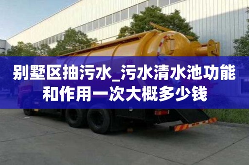 別墅區(qū)抽污水_污水清水池功能和作用一次大概多少錢