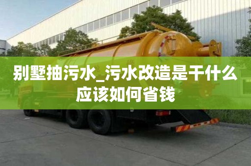 別墅抽污水_污水改造是干什么應該如何省錢