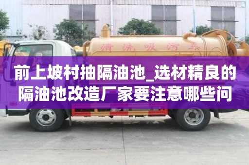 前上坡村抽隔油池_選材精良的隔油池改造廠家要注意哪些問題