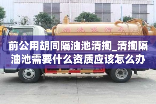 前公用胡同隔油池清掏_清掏隔油池需要什么資質應該怎么辦