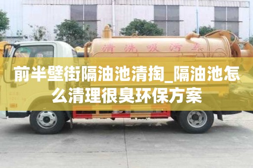 前半壁街隔油池清掏_隔油池怎么清理很臭環保方案