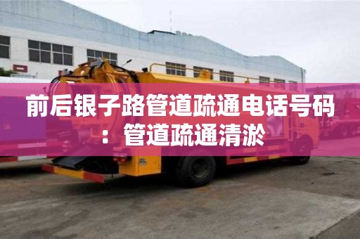 前后銀子路管道疏通電話號碼：管道疏通清淤