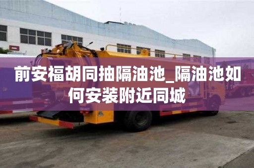 前安福胡同抽隔油池_隔油池如何安裝附近同城