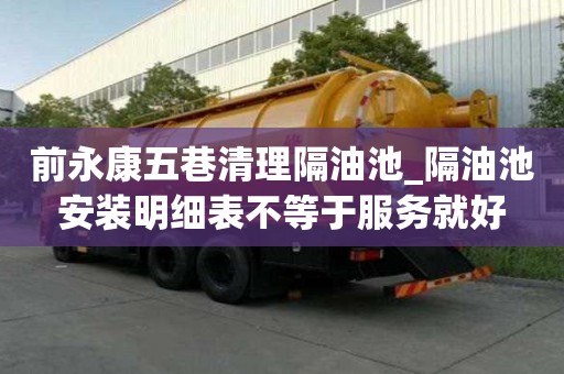 前永康五巷清理隔油池_隔油池安裝明細表不等于服務就好
